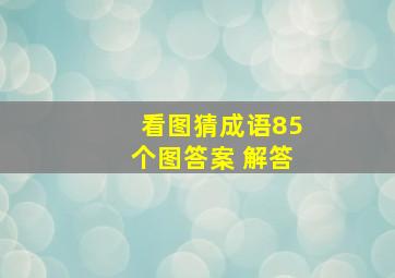 看图猜成语85个图答案 解答